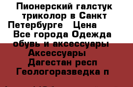 Пионерский галстук триколор в Санкт Петербурге › Цена ­ 90 - Все города Одежда, обувь и аксессуары » Аксессуары   . Дагестан респ.,Геологоразведка п.